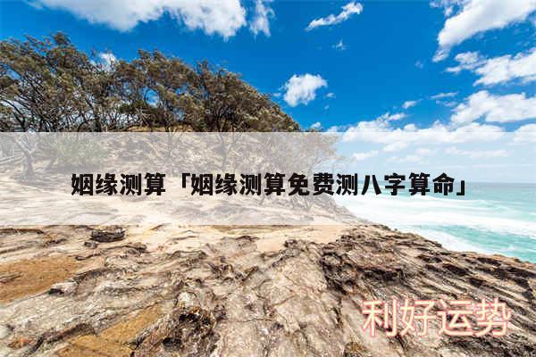 姻缘测算及姻缘测算免费测八字算命