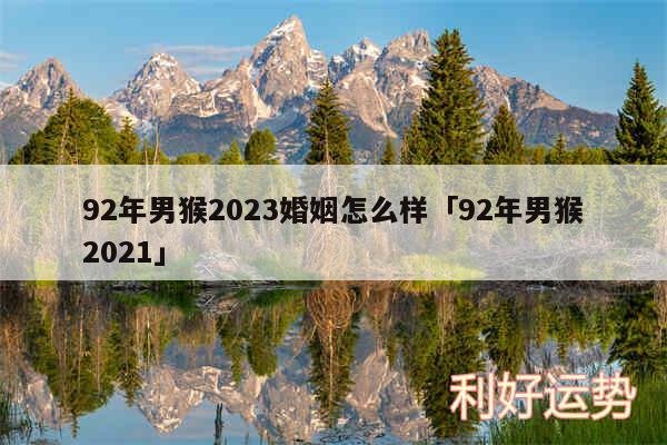 92年男猴2024婚姻怎么样及92年男猴2024