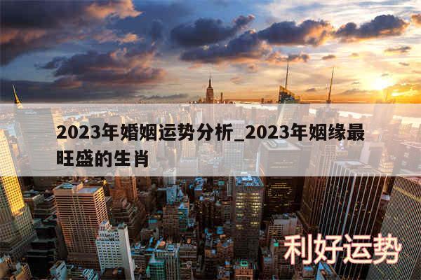 2024年婚姻运势分析_2024年姻缘最旺盛的生肖