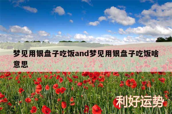 梦见用银盘子吃饭and梦见用银盘子吃饭啥意思