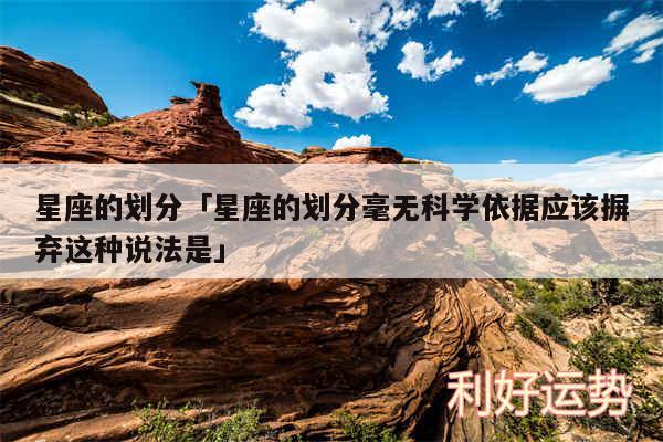 星座的划分及星座的划分毫无科学依据应该摒弃这种说法是