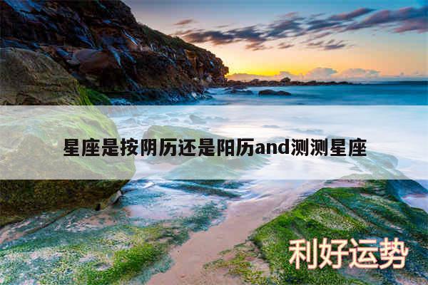 星座是按阴历还是阳历and测测星座