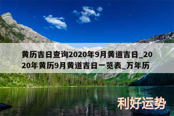 黄历吉日查询2020年9月黄道吉日_2020年黄历9月黄道吉日一览表_万年历