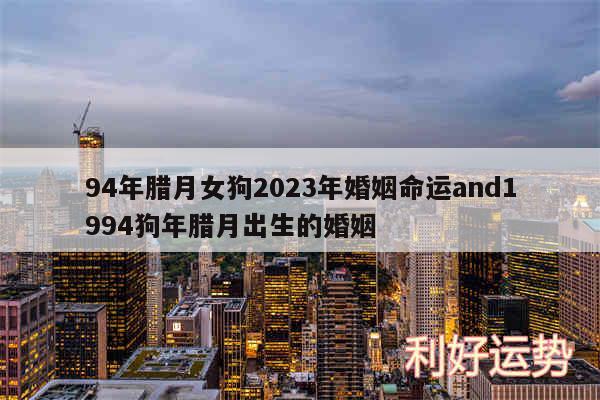 94年腊月女狗2024年婚姻命运and1994狗年腊月出生的婚姻