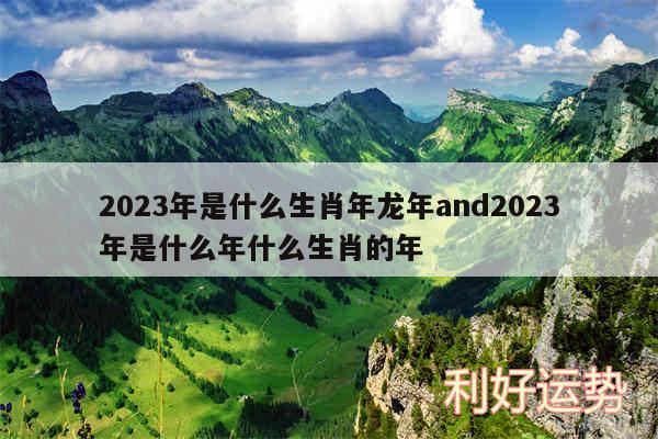 2024年是什么生肖年龙年and2024年是什么年什么生肖的年