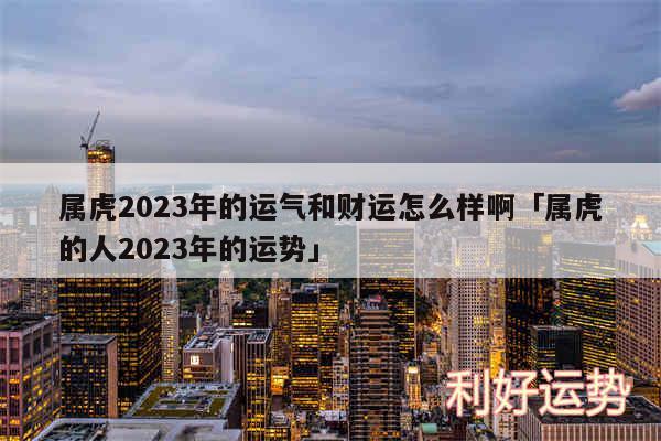 属虎2024年的运气和财运怎么样啊及属虎的人2024年的运势