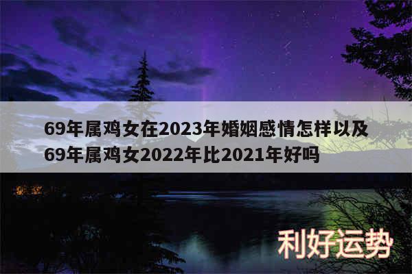 69年属鸡女在2024年婚姻感情怎样以及69年属鸡女2024年比2024年好吗