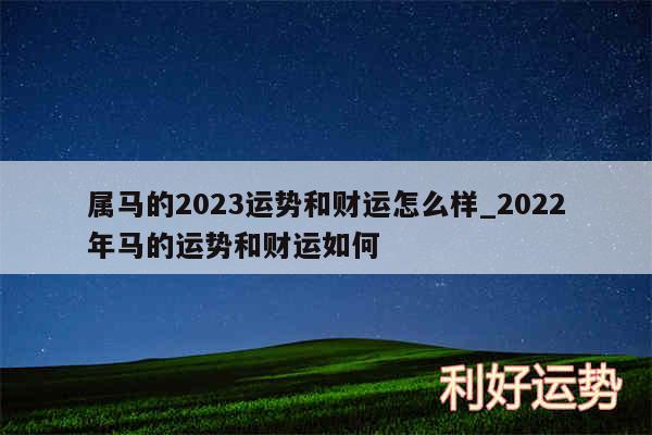 属马的2024运势和财运怎么样_2024年马的运势和财运如何