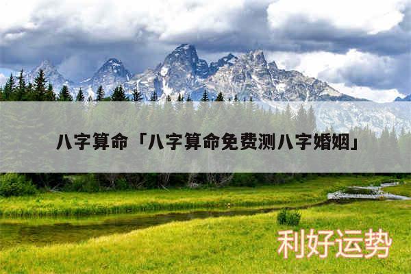 八字算命及八字算命免费测八字婚姻