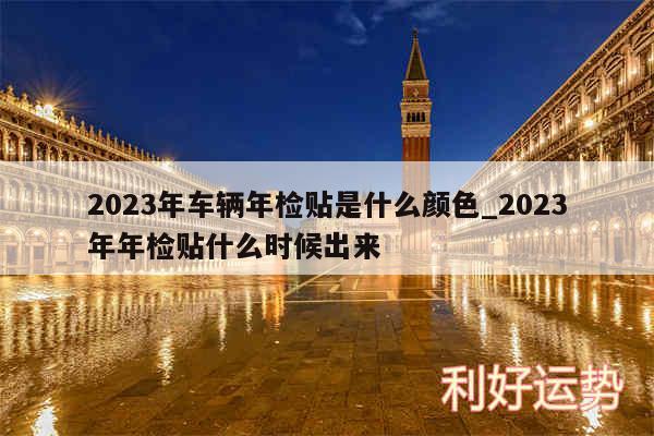 2024年车辆年检贴是什么颜色_2024年年检贴什么时候出来