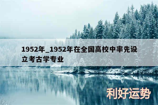 1952年_1952年在全国高校中率先设立考古学专业