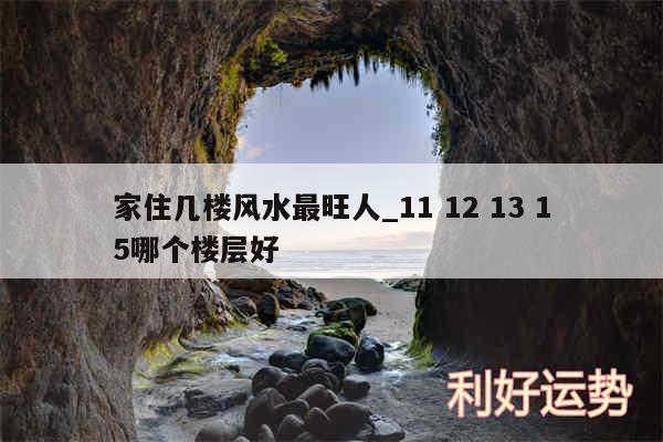 家住几楼风水最旺人_11 12 13 15哪个楼层好