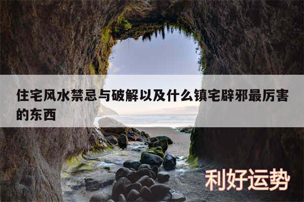 住宅风水禁忌与破解以及什么镇宅辟邪最厉害的东西