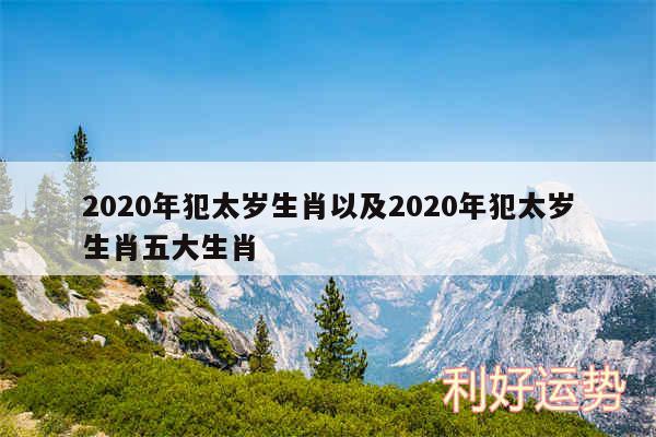 2020年犯太岁生肖以及2020年犯太岁生肖五大生肖