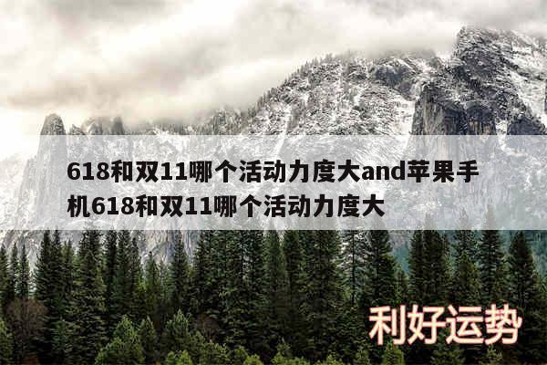 618和双11哪个活动力度大and苹果手机618和双11哪个活动力度大